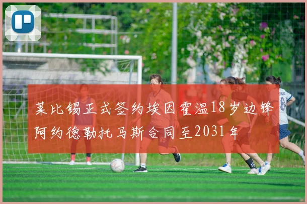 莱比锡正式签约埃因霍温18岁边锋阿约德勒托马斯合同至2031年