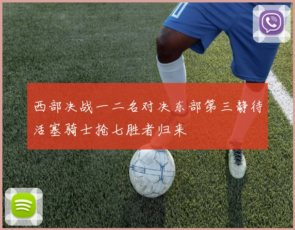 西部决战一二名对决东部第三静待活塞骑士抢七胜者归来