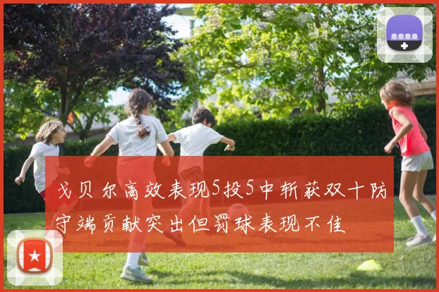 戈贝尔高效表现5投5中斩获双十防守端贡献突出但罚球表现不佳