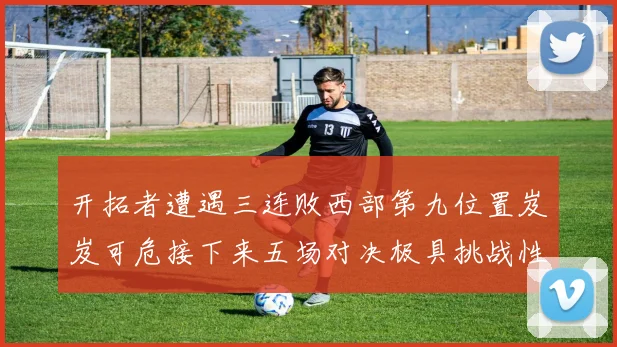 开拓者遭遇三连败西部第九位置岌岌可危接下来五场对决极具挑战性