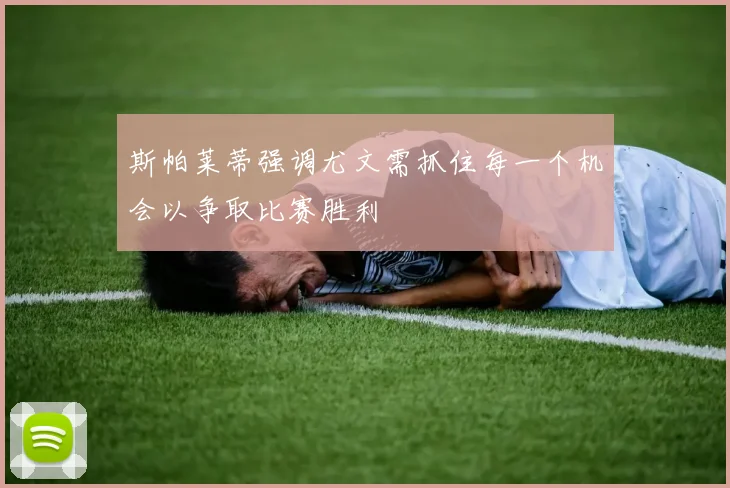 斯帕莱蒂强调尤文需抓住每一个机会以争取比赛胜利