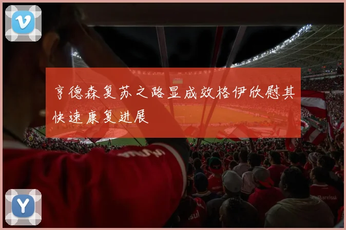 亨德森复苏之路显成效格伊欣慰其快速康复进展