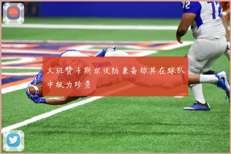 文班赞卡斯尔攻防兼备称其在球队中极为珍贵