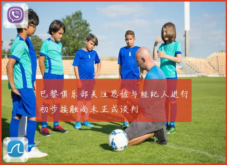 巴黎俱乐部关注恩佐与经纪人进行初步接触尚未正式谈判